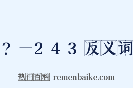 ?—243反义词是什么意思的图片